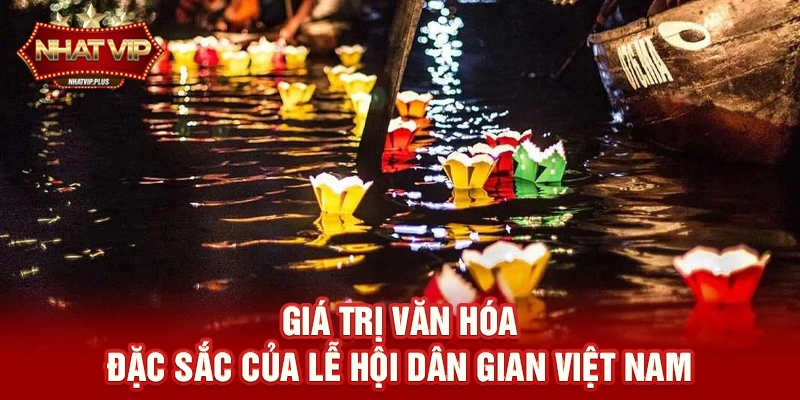 Giá trị văn hóa đặc sắc của Lễ hội dân gian Việt Nam