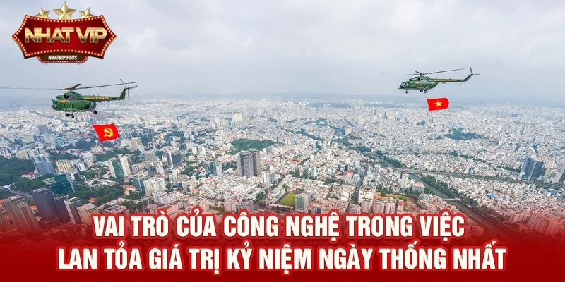 Vai trò của công nghệ trong việc lan tỏa giá trị Kỷ niệm ngày Thống nhất